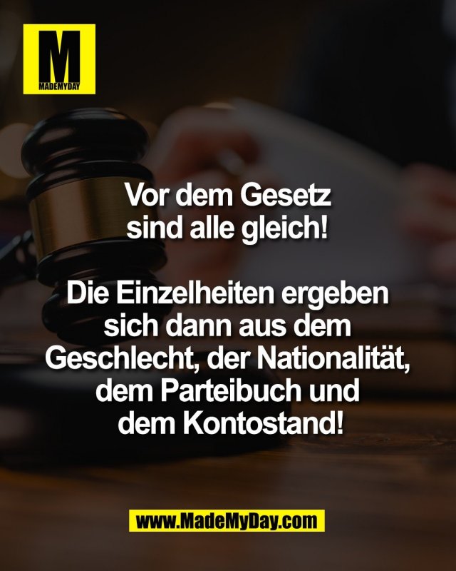 Vor dem Gesetz <br />
sind alle gleich! <br />
<br />
Die Einzelheiten ergeben <br />
sich dann aus dem <br />
Geschlecht, der Nationalit&auml;t, <br />
dem Parteibuch und <br />
dem Kontostand!<br />
