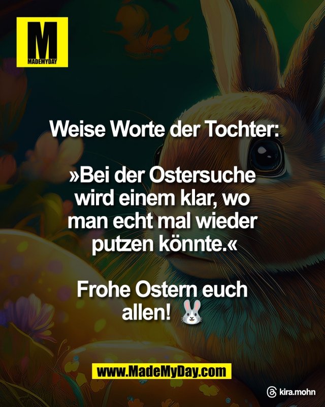 Weise Worte der Tochter:<br />
<br />
&raquo;Bei der Ostersuche <br />
wird einem klar, wo <br />
man echt mal wieder <br />
putzen k&ouml;nnte.&laquo;<br />
<br />
Frohe Ostern euch <br />
allen! 🐰<br />
<br />
Threads: kira.mohn