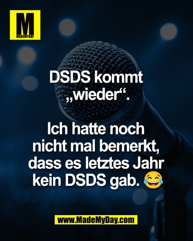 DSDS kommt <br />
&bdquo;wieder&ldquo;.<br />
<br />
Ich hatte noch <br />
nicht mal bemerkt, <br />
dass es letztes Jahr <br />
kein DSDS gab. 😂