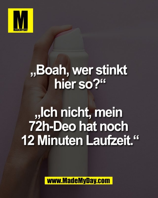 &bdquo;Boah, wer stinkt <br />
hier so?&ldquo;<br />
<br />
&bdquo;Ich nicht, mein <br />
72h-Deo hat noch <br />
12 Minuten Laufzeit.&ldquo;