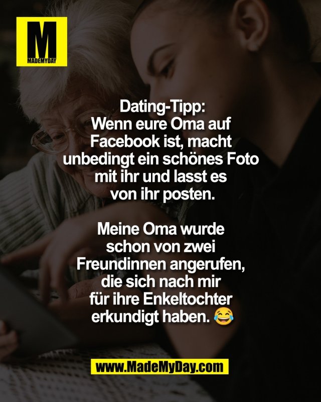Dating-Tipp:<br />
Wenn eure Oma auf <br />
Facebook ist, macht <br />
unbedingt ein sch&ouml;nes Foto <br />
mit ihr und lasst es <br />
von ihr posten.<br />
<br />
Meine Oma wurde <br />
schon von zwei <br />
Freundinnen angerufen, <br />
die sich nach mir <br />
f&uuml;r ihre Enkeltochter <br />
erkundigt haben. 😂