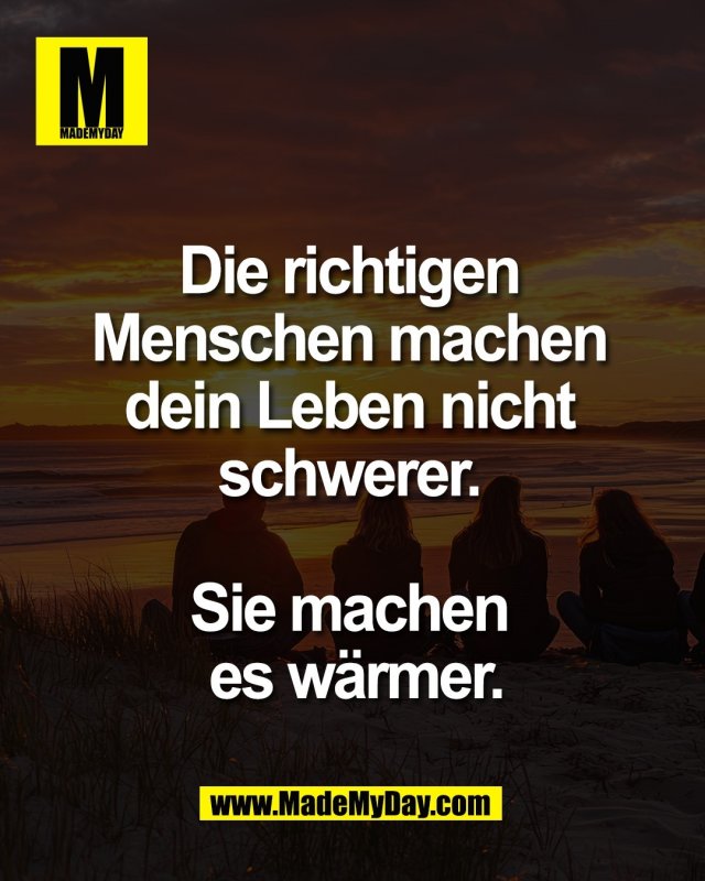 Die richtigen <br />
Menschen machen <br />
dein Leben nicht <br />
schwerer. <br />
<br />
Sie machen <br />
es w&auml;rmer.