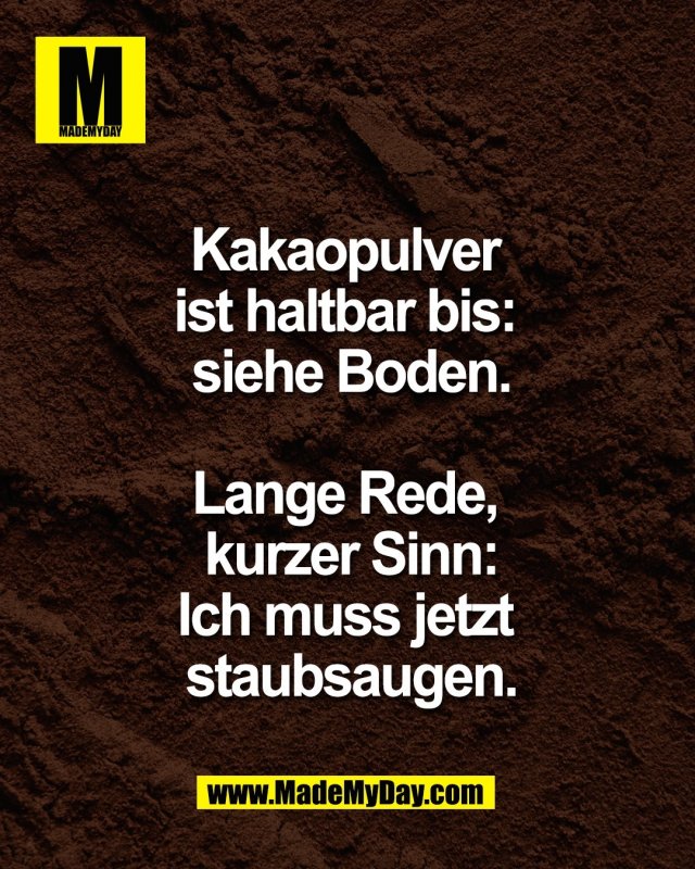 Kakaopulver <br />
ist haltbar bis: <br />
siehe Boden.<br />
<br />
Lange Rede, <br />
kurzer Sinn:<br />
Ich muss jetzt <br />
staubsaugen.