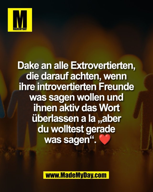 Dake an alle Extrovertierten, <br />
die darauf achten, wenn <br />
ihre introvertierten Freunde <br />
was sagen wollen und <br />
ihnen aktiv das Wort <br />
&uuml;berlassen a la &bdquo;aber <br />
du wolltest gerade <br />
was sagen&ldquo;. ❤️