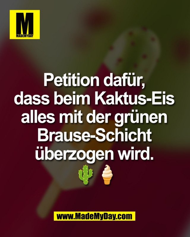 Petition daf&uuml;r, <br />
dass beim Kaktus-Eis <br />
alles mit der gr&uuml;nen <br />
Brause-Schicht <br />
&uuml;berzogen wird. <br />
🌵🍦