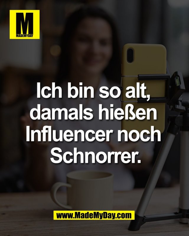 Ich bin so alt, <br />
damals hie&szlig;en <br />
Influencer noch <br />
Schnorrer.