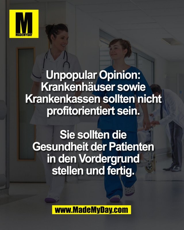 Unpopular Opinion:<br />
Krankenh&auml;user sowie<br />
Krankenkassen sollten nicht<br />
profitorientiert sein.<br />
<br />
Sie sollten die<br />
Gesundheit der Patienten<br />
in den Vordergrund<br />
stellen und fertig.