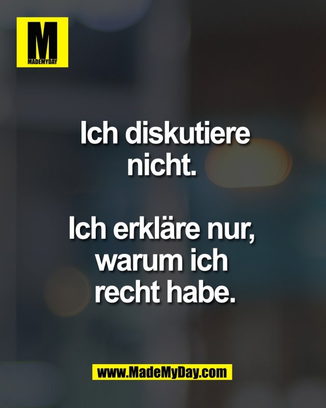 Ich diskutiere <br />
nicht. <br />
<br />
Ich erkl&auml;re nur, <br />
warum ich <br />
recht habe.