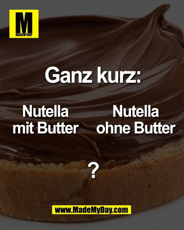Ganz kurz:<br />
<br />
Nutella<br />
mit Butter<br />
<br />
Nutella<br />
ohne Butter<br />
<br />
?
