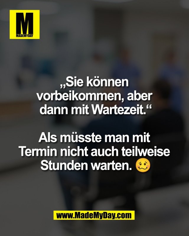 &bdquo;Sie k&ouml;nnen <br />
vorbeikommen, aber <br />
dann mit Wartezeit.&ldquo;<br />
<br />
Als m&uuml;sste man mit <br />
Termin nicht auch teilweise <br />
Stunden warten. 🥴