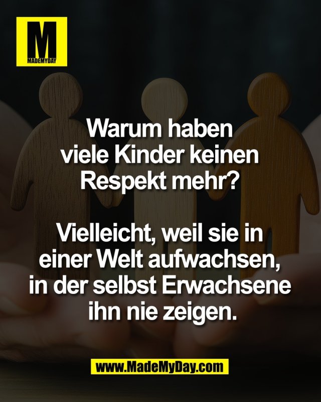 Warum haben <br />
viele Kinder keinen <br />
Respekt mehr? <br />
<br />
Vielleicht, weil sie in <br />
einer Welt aufwachsen, <br />
in der selbst Erwachsene <br />
ihn nie zeigen.