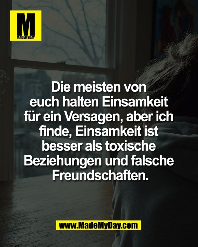 Die meisten von <br />
euch halten Einsamkeit <br />
f&uuml;r ein Versagen, aber ich <br />
finde, Einsamkeit ist <br />
besser als toxische <br />
Beziehungen und falsche <br />
Freundschaften.