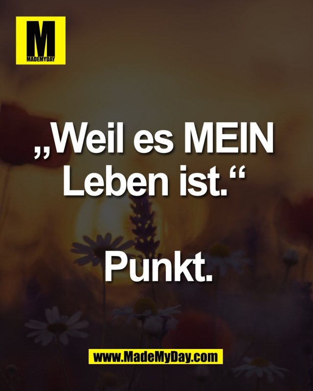 &bdquo;Weil es MEIN <br />
Leben ist.&ldquo; <br />
<br />
Punkt.
