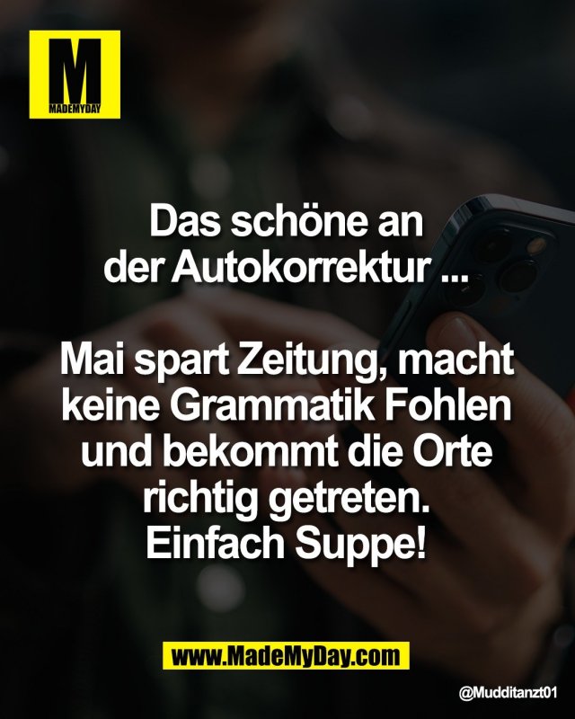 Das sch&ouml;ne an <br />
der Autokorrektur ... <br />
<br />
Mai spart Zeitung, macht <br />
keine Grammatik Fohlen <br />
und bekommt die Orte <br />
richtig getreten. <br />
Einfach Suppe!