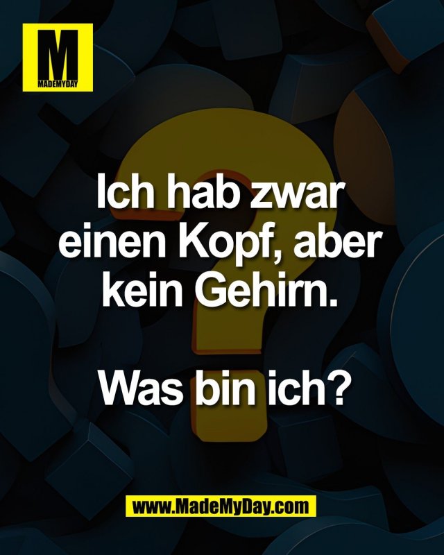 Ich hab zwar <br />
einen Kopf, aber <br />
kein Gehirn. <br />
<br />
Was bin ich?
