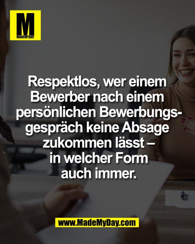 Respektlos, wer einem <br />
Bewerber nach einem <br />
pers&ouml;nlichen Bewerbungs-<br />
gespr&auml;ch keine Absage <br />
zukommen l&auml;sst &ndash;<br />
in welcher Form<br />
auch immer.