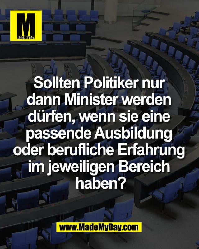 Sollten Politiker nur <br />
dann Minister werden <br />
d&uuml;rfen, wenn sie eine <br />
passende Ausbildung <br />
oder berufliche Erfahrung <br />
im jeweiligen Bereich <br />
haben?