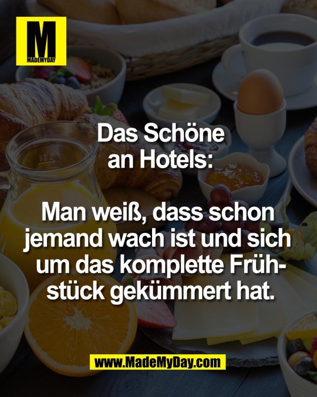 Das Sch&ouml;ne<br />
an Hotels:<br />
 <br />
Man wei&szlig;, dass schon <br />
jemand wach ist und sich <br />
um das komplette Fr&uuml;h-<br />
st&uuml;ck gek&uuml;mmert hat.