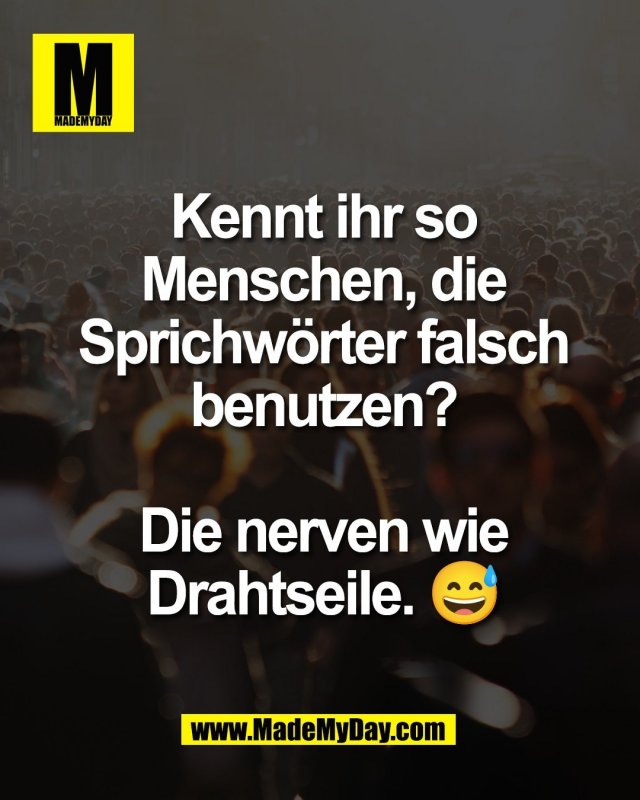 Kennt ihr so<br />
Menschen, die<br />
Sprichw&ouml;rter falsch<br />
benutzen?<br />
<br />
Die nerven wie<br />
Drahtseile. 😅