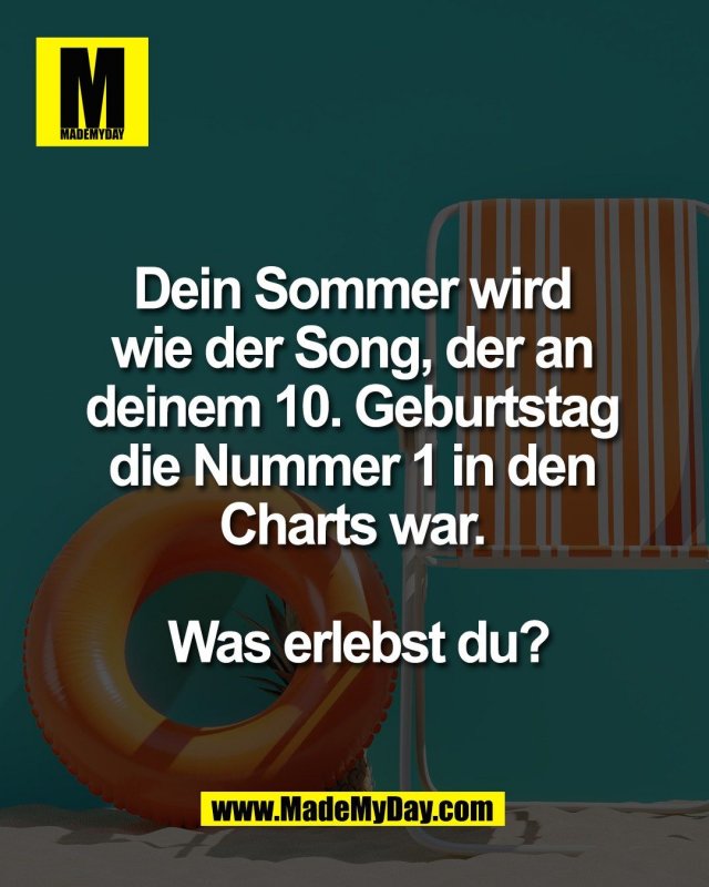 Dein Sommer wird <br />
wie der Song, der an <br />
deinem 10. Geburtstag <br />
die Nummer 1 in den <br />
Charts war. <br />
<br />
Was erlebst du?