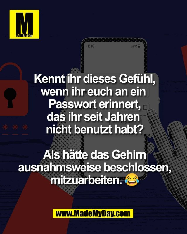 Kennt ihr dieses Gef&uuml;hl,<br />
wenn ihr euch an ein <br />
Passwort erinnert,<br />
das ihr seit Jahren <br />
nicht benutzt habt?<br />
<br />
Als h&auml;tte das Gehirn<br />
ausnahmsweise beschlossen,<br />
mitzuarbeiten. 😂