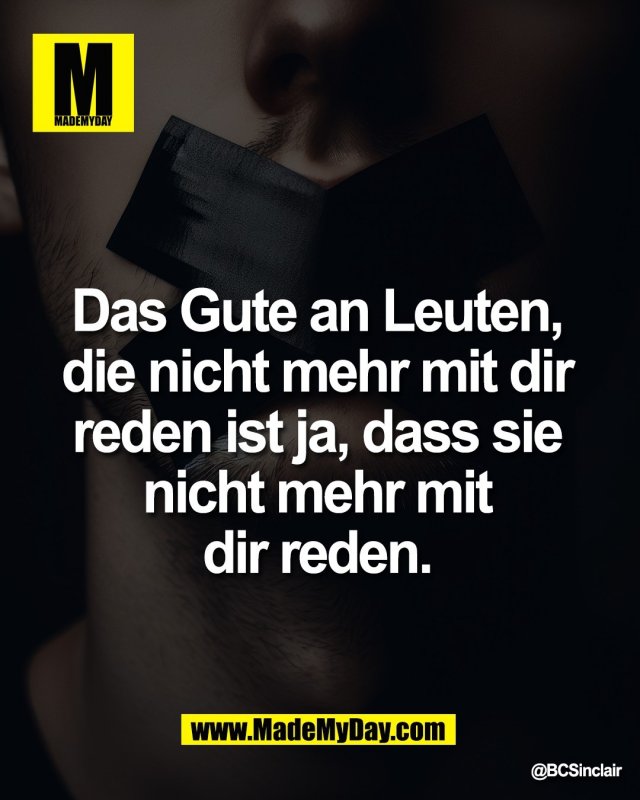 Das Gute an Leuten, <br />
die nicht mehr mit dir <br />
reden ist ja, dass sie <br />
nicht mehr mit <br />
dir reden.