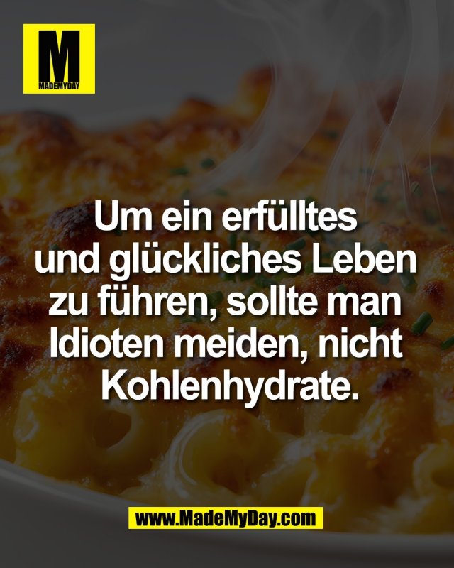 Um ein erf&uuml;lltes <br />
und gl&uuml;ckliches Leben <br />
zu f&uuml;hren, sollte man <br />
Idioten meiden, nicht <br />
Kohlenhydrate.