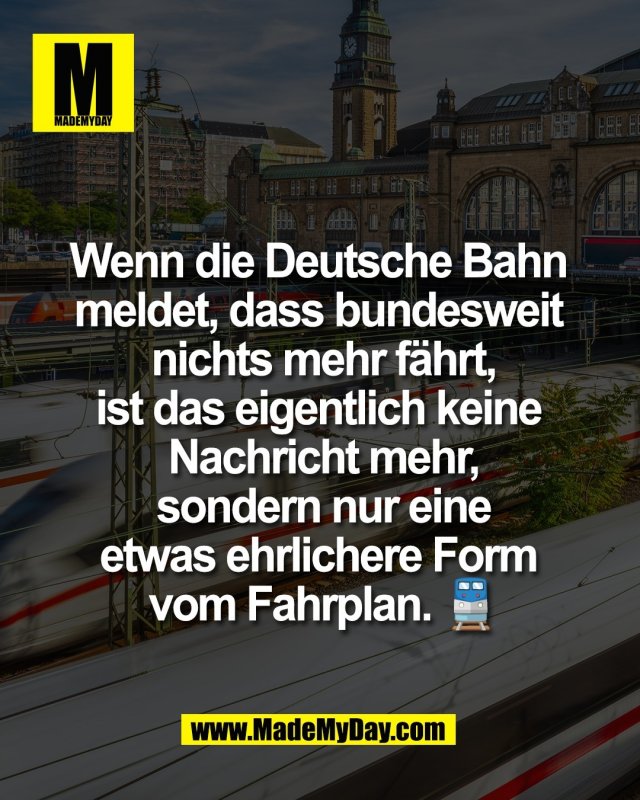 Wenn die Deutsche Bahn <br />
meldet, dass bundesweit <br />
nichts mehr f&auml;hrt,<br />
ist das eigentlich keine <br />
Nachricht mehr,<br />
sondern nur eine<br />
etwas ehrlichere Form <br />
vom Fahrplan. 🚆