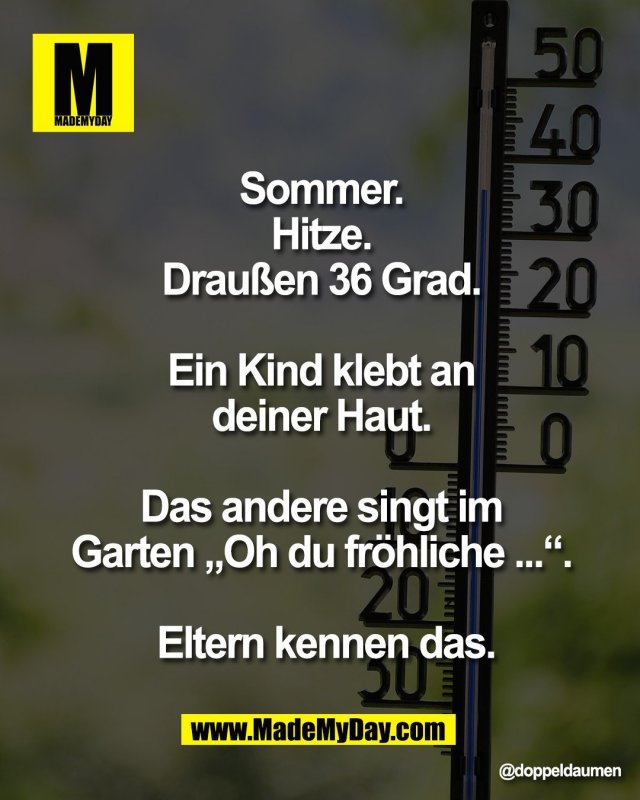 Sommer. <br />
Hitze. <br />
Drau&szlig;en 36 Grad. <br />
<br />
Ein Kind klebt an <br />
deiner Haut. <br />
<br />
Das andere singt im <br />
Garten &bdquo;Oh du fr&ouml;hliche ...&ldquo;. <br />
<br />
Eltern kennen das.