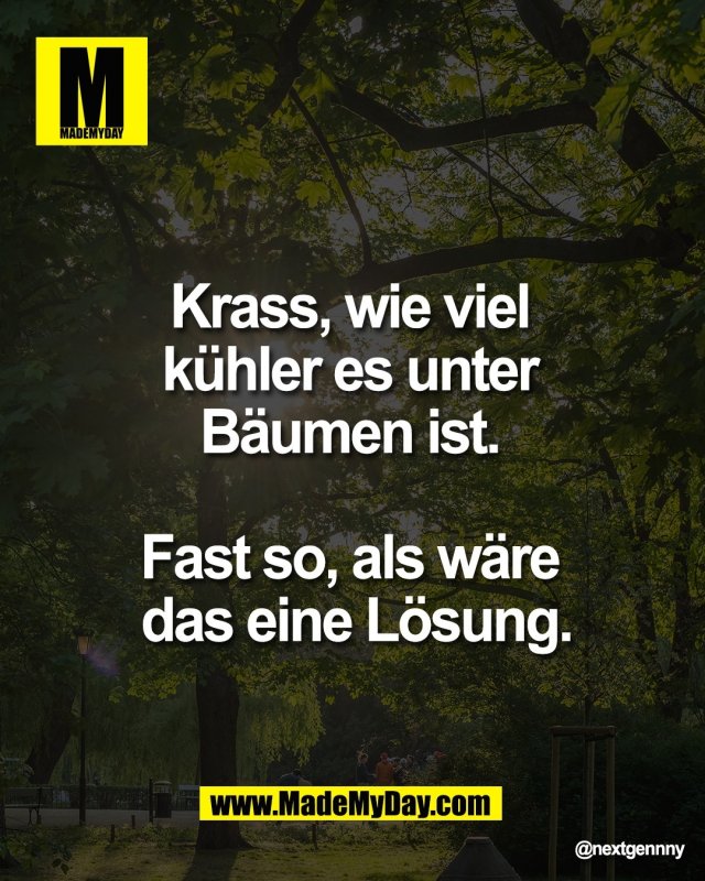 Krass, wie viel <br />
k&uuml;hler es unter <br />
B&auml;umen ist. <br />
<br />
Fast so, als w&auml;re <br />
das eine L&ouml;sung.