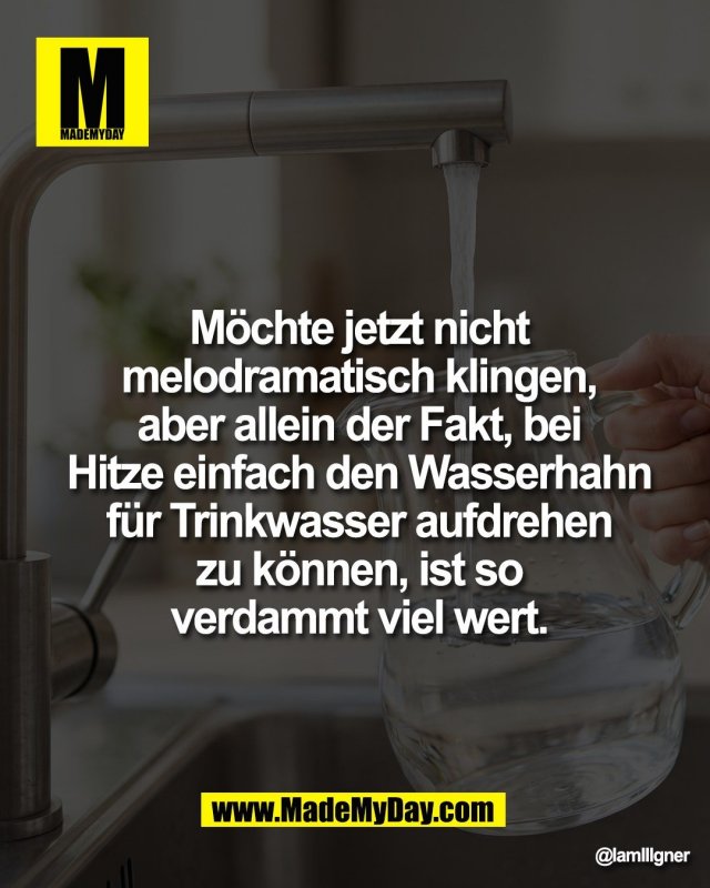 M&ouml;chte jetzt nicht<br />
melodramatisch klingen,<br />
aber allein der Fakt, bei<br />
Hitze einfach den Wasserhahn<br />
f&uuml;r Trinkwasser aufdrehen<br />
zu k&ouml;nnen, ist so<br />
verdammt viel wert.
