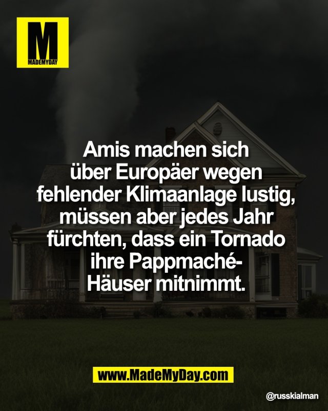 Amis machen sich<br />
&uuml;ber Europ&auml;er wegen<br />
fehlender Klimaanlage lustig,<br />
m&uuml;ssen aber jedes Jahr<br />
f&uuml;rchten, dass ein Tornado<br />
ihre Pappmach&eacute;-<br />
H&auml;user mitnimmt.