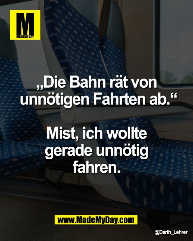 &bdquo;Die Bahn r&auml;t von <br />
unn&ouml;tigen Fahrten ab.&ldquo;<br />
<br />
Mist, ich wollte <br />
gerade unn&ouml;tig <br />
fahren.