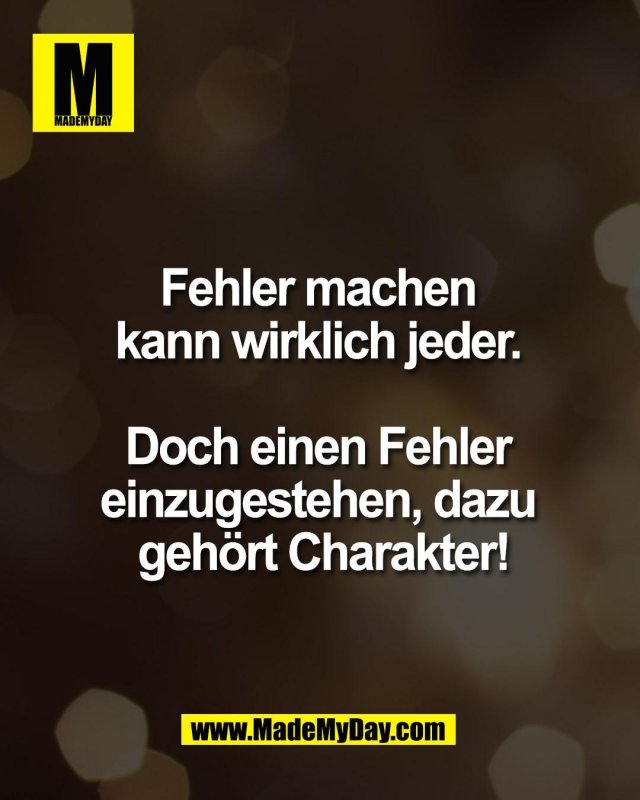 Fehler machen <br />
kann wirklich jeder. <br />
<br />
Doch einen Fehler <br />
einzugestehen, dazu <br />
geh&ouml;rt Charakter!