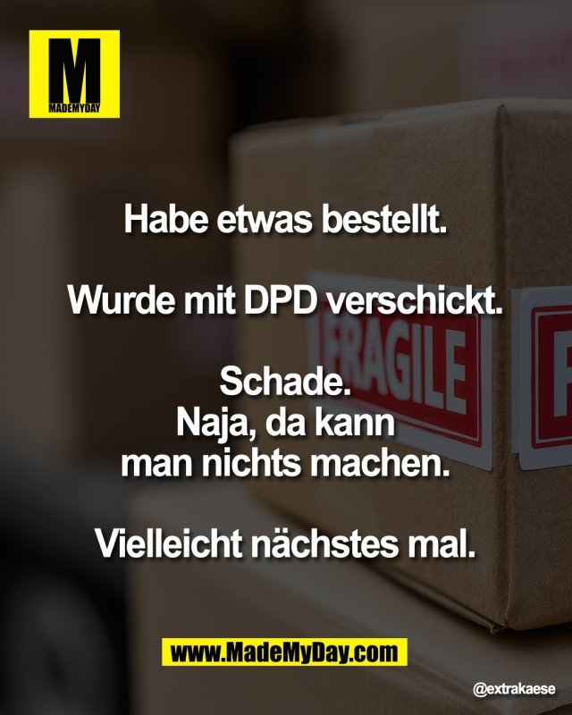 Habe etwas bestellt. <br />
<br />
Wurde mit DPD verschickt. <br />
<br />
Schade. <br />
Naja, da kann <br />
man nichts machen. <br />
<br />
Vielleicht n&auml;chstes mal.