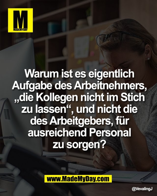 Warum ist es eigentlich<br />
Aufgabe des Arbeitnehmers,<br />
&bdquo;die Kollegen nicht im Stich<br />
zu lassen&ldquo;, und nicht die<br />
des Arbeitgebers, f&uuml;r<br />
ausreichend Personal<br />
zu sorgen?