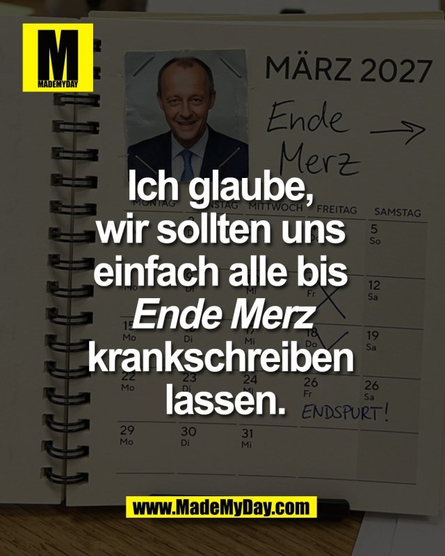 Ich glaube, <br />
wir sollten uns <br />
einfach alle bis <br />
Ende Merz <br />
krankschreiben <br />
lassen.
