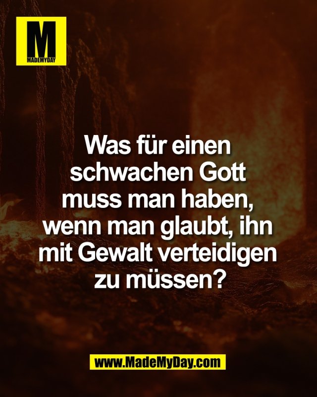 Was f&uuml;r einen <br />
schwachen Gott <br />
muss man haben, <br />
wenn man glaubt, ihn <br />
mit Gewalt verteidigen <br />
zu m&uuml;ssen?