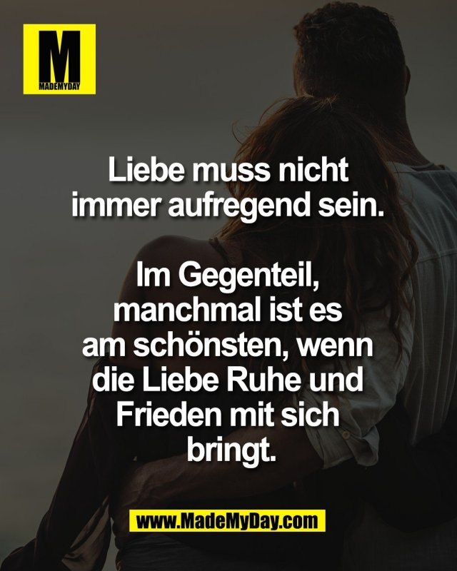 Liebe muss nicht <br />
immer aufregend sein. <br />
<br />
Im Gegenteil, <br />
manchmal ist es <br />
am sch&ouml;nsten, wenn <br />
die Liebe Ruhe und <br />
Frieden mit sich <br />
bringt.