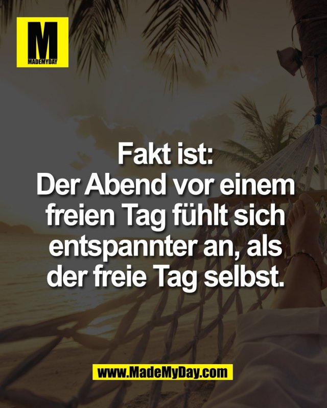 Fakt ist:<br />
Der Abend vor einem<br />
freien Tag f&uuml;hlt sich<br />
entspannter an, als<br />
der freie Tag selbst.