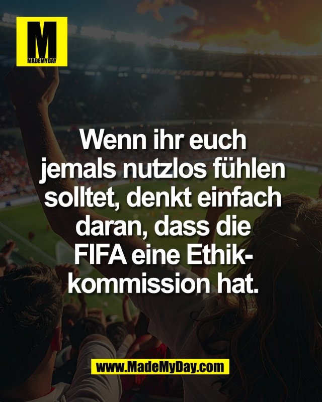 Wenn ihr euch<br />
jemals nutzlos f&uuml;hlen<br />
solltet, denkt einfach<br />
daran, dass die FIFA eine<br />
Ethikkommission hat.