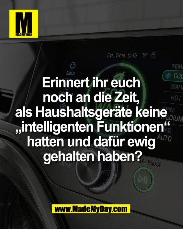 Erinnert ihr euch <br />
noch an die Zeit, <br />
als Haushaltsger&auml;te keine <br />
&bdquo;intelligenten Funktionen&ldquo;<br />
hatten und daf&uuml;r ewig <br />
gehalten haben?
