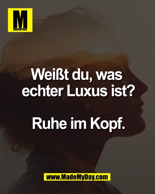 Wei&szlig;t du, was <br />
echter Luxus ist?<br />
<br />
Ruhe im Kopf.