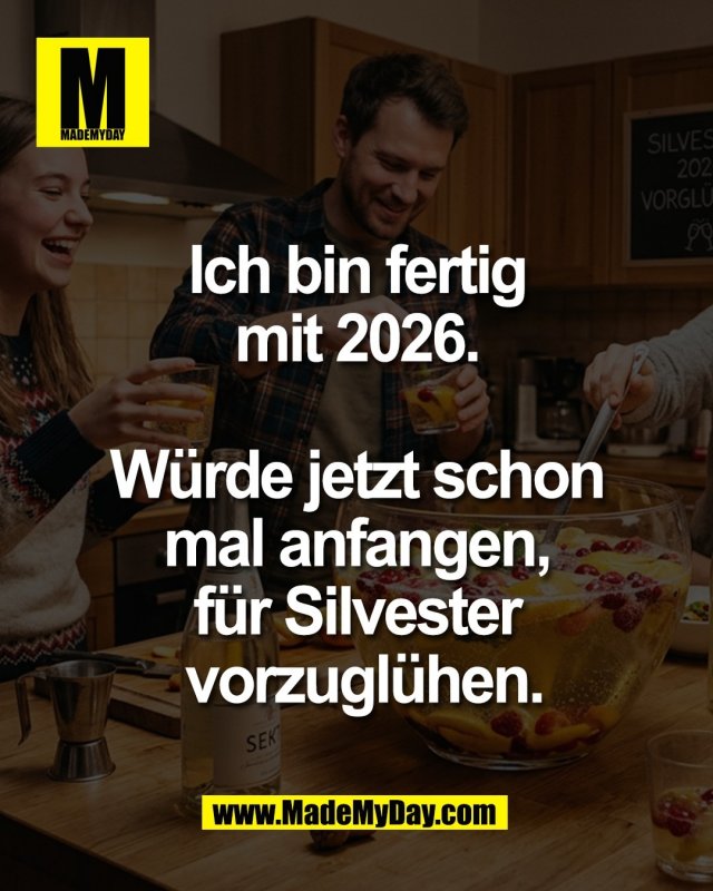 Ich bin fertig <br />
mit 2026. <br />
<br />
W&uuml;rde jetzt schon <br />
mal anfangen, <br />
f&uuml;r Silvester <br />
vorzugl&uuml;hen.