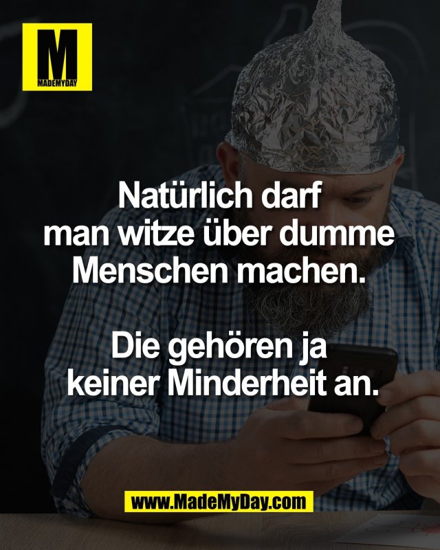 Nat&uuml;rlich darf <br />
man witze &uuml;ber dumme <br />
Menschen machen. <br />
<br />
Die geh&ouml;ren ja <br />
keiner Minderheit an.