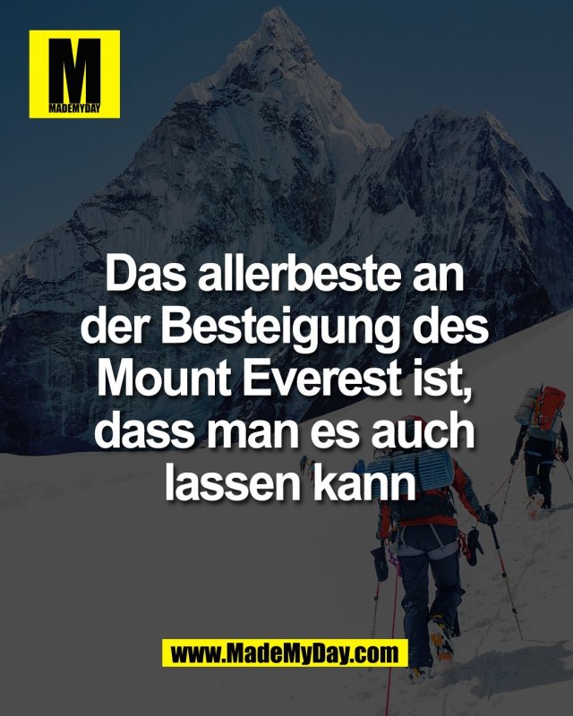 Das allerbeste an <br />
der Besteigung des <br />
Mount Everest ist, <br />
dass man es auch <br />
lassen kann.