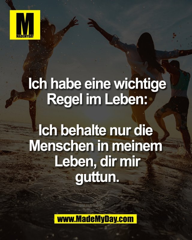 Ich habe eine wichtige<br />
Regel im Leben:<br />
<br />
Ich behalte nur die Menschen<br />
in meinem Leben, dir mir<br />
guttun.