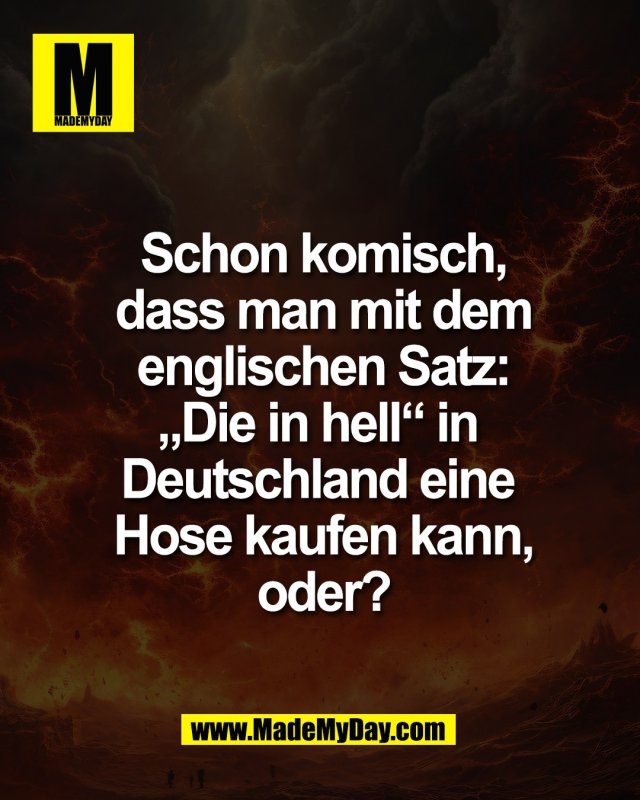 Schon komisch,<br />
dass man mit dem<br />
englischen Satz:<br />
&bdquo;Die in hell&ldquo; in <br />
Deutschland eine <br />
Hose kaufen kann,<br />
oder?