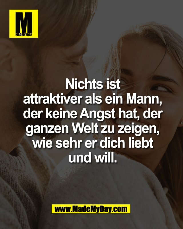 Nichts ist<br />
attraktiver als ein Mann,<br />
der keine Angst hat, der<br />
ganzen Welt zu zeigen,<br />
wie sehr er dich liebt<br />
und will.