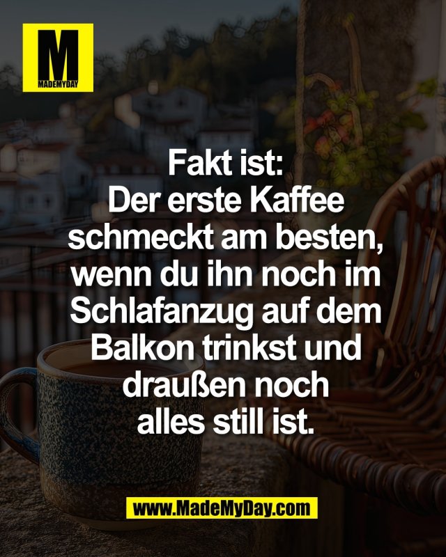 Fakt ist:<br />
Der erste Kaffee<br />
schmeckt am besten,<br />
wenn du ihn noch im<br />
Schlafanzug auf dem<br />
Balkon trinkst und<br />
drau&szlig;en noch<br />
alles still ist.